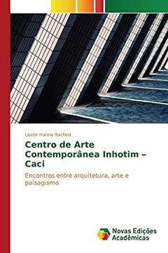 Centro de Arte Contemporânea Inhotim - Caci: Encontros entre arquitetura, arte e paisagismo, do autor Rached Lisete Hanna