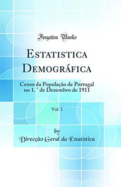 Estatistica Demográfica, Vol. 1: Censo da População de Portugal no 1. ° de Dezembro de 1911 (Classic Reprint), do autor Direcção Geral da Estatística