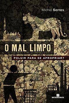 O mal limpo: Poluir para se apropriar?: Poluir para se apropriar?, do autor Michel Serres