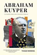 Ler Abraham Kuyper e as bases para uma teologia pública, do autor Thiago Moreira Ler Abraham Kuyper e as bases para uma teologia pública, do autor Thiago Moreira