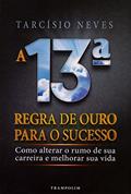 Ler A 13ª Regra de Ouro Para o Sucesso. Como Alterar o Rumo de Sua Carreira e Melhorar Sua Vida, do autor Tarcisio Neves Ler A 13ª Regra de Ouro Para o Sucesso. Como Alterar o Rumo de Sua Carreira e Melhorar Sua Vida, do autor Tarcisio Neves