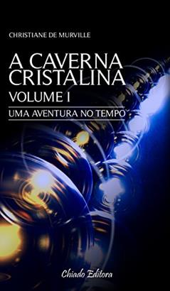A Caverna Cristalina Vol 1 - Uma aventura no tempo: Volume 1, do autor Christiane De Murville