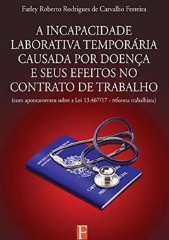 A Incapacidade Laborativa Temporária Causada Por Doença E Seus Efeitos No Contrato De Trabalho, do autor Farley Roberto Rodrigues De Carvalho Ferreira