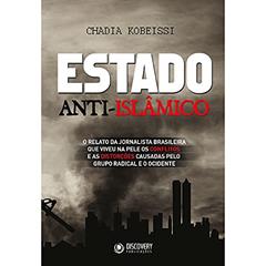 Estado anti-islâmico: O relato da jornalista brasileira que viveu na pele os conflitos e as distorções causadas pelo grupo radical e o ocidente, do autor Chadia Kobeissi