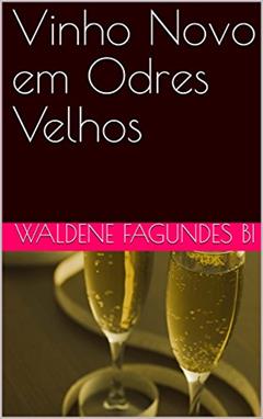 Vinho Novo em Odres Velhos, do autor Waldene Fagundes Bi