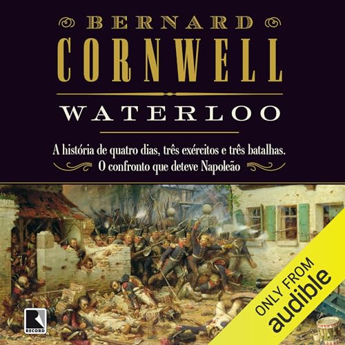 Ler Waterloo: A história de quatro dias, três exércitos e três batalhas. O confronto que deteve Napoleão, do autor Bernard Cornwell