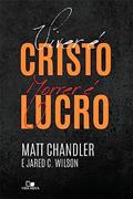 Ler Viver é Cristo, Morrer é Lucro, do autor Matt Chandler e Jared C. Wilson