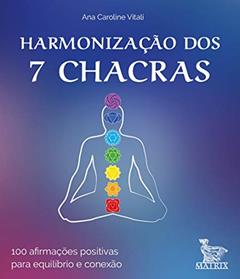 Harmonização dos 7 chacras: 100 afirmações positivas para equilíbrio e conexão, do autor Ana Caroline Vitali