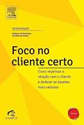 Ler Foco no Cliente Certo. Como Repensar a Relação com o Cliente e Dedicar-se Aqueles Mais Valiosos, do autor Peter Fader