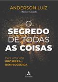 Ler O Segredo de Todas as Coisas: Para uma Vida PRÓSPERA e BEM-SUCEDIDA, do autor Anderson Luiz