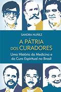 Ler A Pátria dos Curadores: uma História da Medicina e da Cura Espiritual no Brasil, do autor Sandra Nuñez Ler A Pátria dos Curadores: uma História da Medicina e da Cura Espiritual no Brasil, do autor Sandra Nuñez