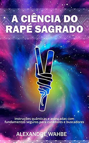 Ler A ciência do Rapé Sagrado: Instruções quânticas e avançadas com fundamentos seguros para curadores e buscadores, do autor Alexandre Wahbe