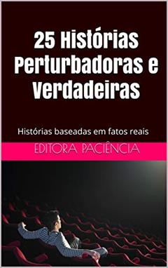 25 Histórias Perturbadoras e Verdadeiras: Histórias baseadas em fatos reais (Bizarrice Livro 1), do autor Editora Paciência