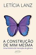 Ler A construção de mim mesma: Uma história de transição de gênero, do autor Letícia Lanz Ler A construção de mim mesma: Uma história de transição de gênero, do autor Letícia Lanz