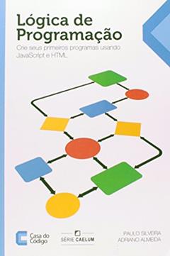 Lógica de Programação. Crie Seus Primeiros Programas Usando Javascript e Html, do autor Paulo Silveira; Adriano Almeida