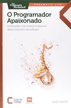 O Programador Apaixonado. Construindo Uma Carreira Notável em Desenvolvimento de Software, do autor Fowler Chad