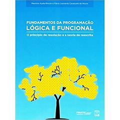 Fundamentos da Programação Lógica e Funcional: o Princípio de Resolução e a Teoria de Reescrita, do autor Mauricio Ayala-Rincón; Flávio Leonardo Cavalcanti De Moura