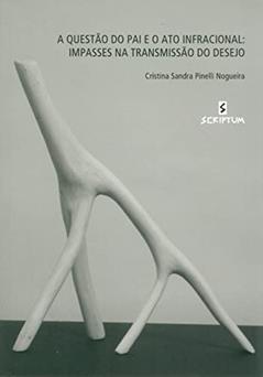 A Questão do pai e o ato Infracional: Impasses na Tansmissão do Desejo, do autor Cristina Sandra Pinelli Nogueira