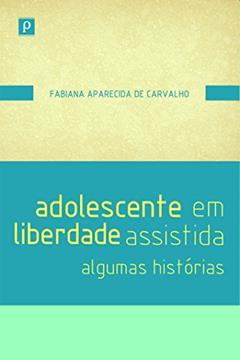 Adolescente em Liberdade Assistida: Algumas Histórias, do autor Fabiana Aparecida De Carvalho