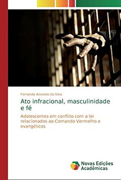 Ato infracional, masculinidade e fé: Adolescentes em conflito com a lei relacionados ao Comando Vermelho e evangélicos, do autor Fernanda Azevedo da Silva