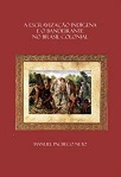 A escravização indígena e o bandeirante no Brasil colonial: conflitos, apresamentos e mitos, do autor Manuel Pacheco Neto