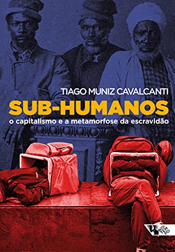Ler Sub-humanos: o Capitalismo e a Metamorfose da Escravidão, do autor Tiago Muniz Cavalcanti