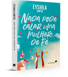 Nada pode calar uma mulher de Fé, do autor Eyshila Santos