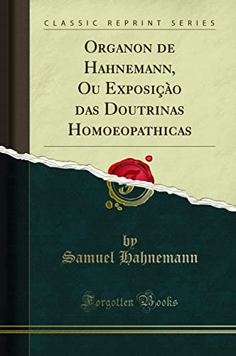 Organon de Hahnemann, Ou Exposiçào das Doutrinas Homoeopathicas (Classic Reprint), do autor Samuel Hahnemann