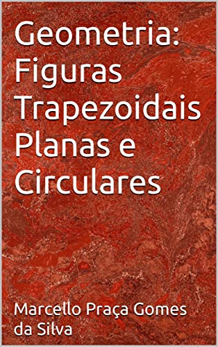 Ler Geometria: Figuras Trapezoidais Planas e Circulares, do autor Marcello Praça Gomes da Silva