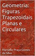 Ler Geometria: Figuras Trapezoidais Planas e Circulares, do autor Marcello Praça Gomes da Silva