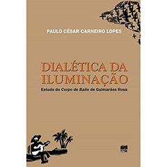 Dialética da Iluminação: Estudo de Corpo de Baile de Guimarães Rosa, do autor Paulo César Carneiro Lopes