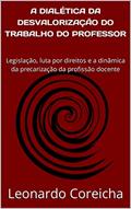 Ler A DIALÉTICA DA DESVALORIZAÇÃO DO TRABALHO DO PROFESSOR: Legislação, luta por direitos e a dinâmica da precarização da profissão docente, do autor Leonardo Coreicha