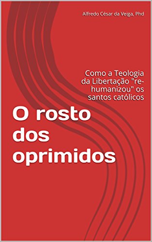 Ler O rosto dos oprimidos: Como a Teologia da Libertação "re-humanizou" os santos católicos, do autor Alfredo Cesar da Veiga Phd