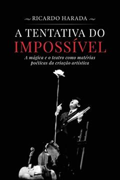 A Tentativa do Impossível: A mágica e o teatro como matérias poéticas da criação artística, do autor Ricardo Harada