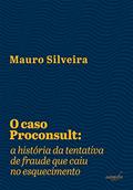 Ler O caso Proconsult: A história da tentativa de fraude que caiu no esquecimento, do autor Mauro Silveira