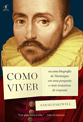 Ler Como viver: ou Uma biografia de Montaigne em uma pergunta e vinte tentativas de resposta, do autor Sarah Bakewell Ler Como viver: ou Uma biografia de Montaigne em uma pergunta e vinte tentativas de resposta, do autor Sarah Bakewell