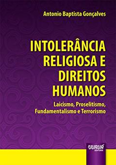 Intolerância Religiosa e Direitos Humanos - Laicismo, Proselitismo, Fundamentalismo e Terrorismo, do autor Antonio Baptista Gonçalves