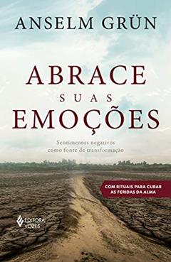 Abrace suas emoções: Sentimentos negativos como fonte de transformação, do autor Anselm Grün