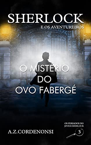 Ler O Mistério do Ovo Fabergé (Os Feriados do Jovem Sherlock Livro 3), do autor A.Z. Cordenonsi