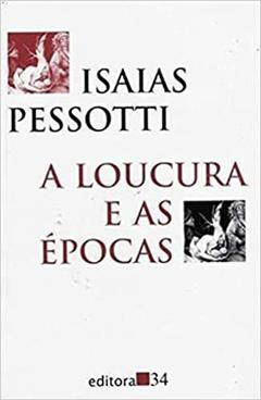 Loucura E As Epocas, A - 1ª, do autor Pessotti- Isaias