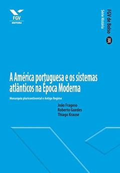 A América portuguesa e os sistemas atlânticos na Época Moderna (FGV de Bolso), do autor João Fragoso; Roberto Guedes; Thiago Krause