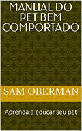 Ler Manual do Pet Bem Comportado: Aprenda a educar seu pet (Cães saudáveis e adestrados Livro 1), do autor Sam Oberman Ler Manual do Pet Bem Comportado: Aprenda a educar seu pet (Cães saudáveis e adestrados Livro 1), do autor Sam Oberman