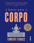 Ler 4 horas para o corpo: Um guia pouco convencional para perder gordura depressa, ter uma vida sexual incrível e se tornar um super-humano, do autor Timothy Ferriss