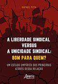 Ler A liberdade sindical versus a unicidade sindical: bom para quem?: um estudo empírico dos principais atores dessa relação, do autor Raphael Pitta