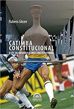 Catimba Constitucional: o STF, do Antijogo à Crise Constitucional, do autor Rubens Glezer