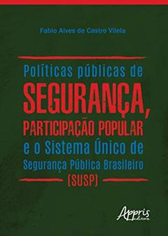 Políticas públicas de segurança, participação popular e o sistema único de segurança pública brasileiro (susp), do autor Fabio Alves de Castro Vilela
