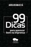 Ler 99 Dicas Para Aparecer Bem Na Imprensa, do autor Aurea Regina De Sá