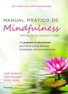Manual Prático de Mindfulness: um Programa de Oito Semanas Para Libertar Você da Depressão, da Ansiedade e do Estresse Emocional, do autor John Teasdale; Mark Williams; Zindel Segal