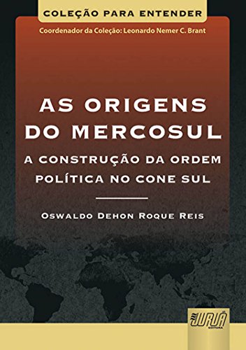 Origens do Mercosul, As - A Construção da Ordem Política no Cone Sul - Coleção Para Entender - Coordenador da Coleção: Leonardo Nemer C. Brant, do autor Oswaldo Dehon Roque Reis