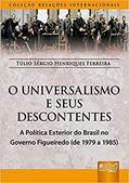 Ler Universalismo e os Seus Descontentes, O - A Política Exterior do Brasil no Governo Figueiredo - (de 1979 a 1985) - Coleção Relações Internacionais, do autor Túlio Sérgio Henriques Ferreira Ler Universalismo e os Seus Descontentes, O - A Política Exterior do Brasil no Governo Figueiredo - (de 1979 a 1985) - Coleção Relações Internacionais, do autor Túlio Sérgio Henriques Ferreira